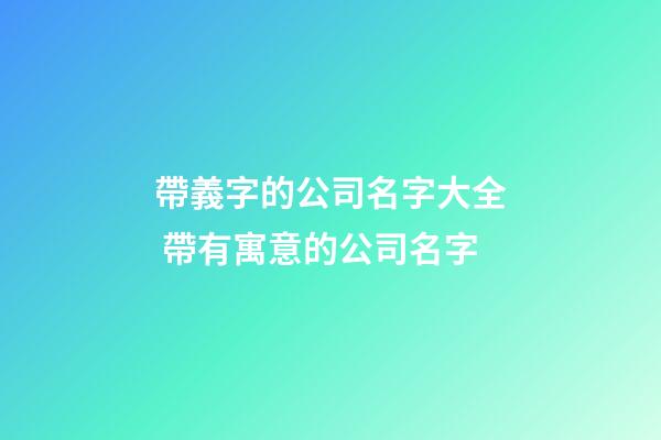 帶義字的公司名字大全 帶有寓意的公司名字-第1張-公司起名-玄機派
